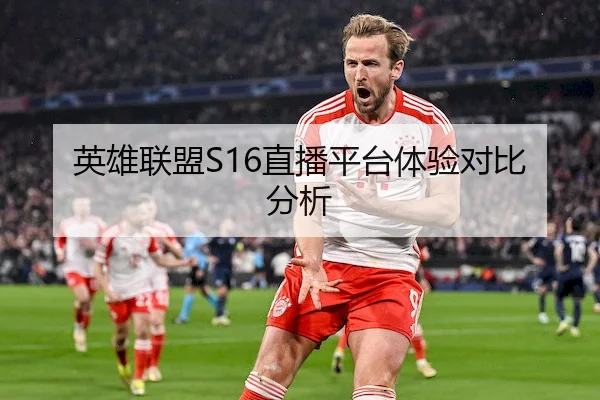 英雄联盟S16直播平台体验对比分析