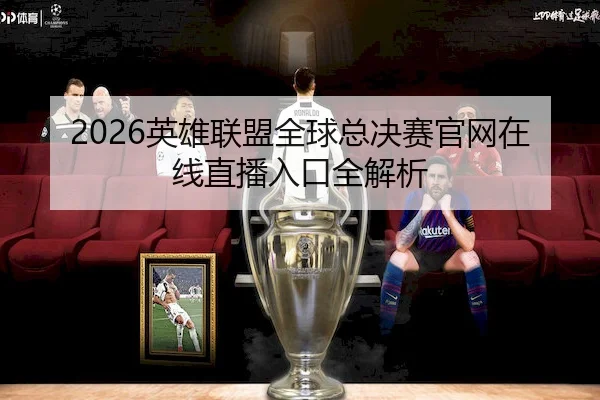2026英雄联盟全球总决赛官网在线直播入口全解析
